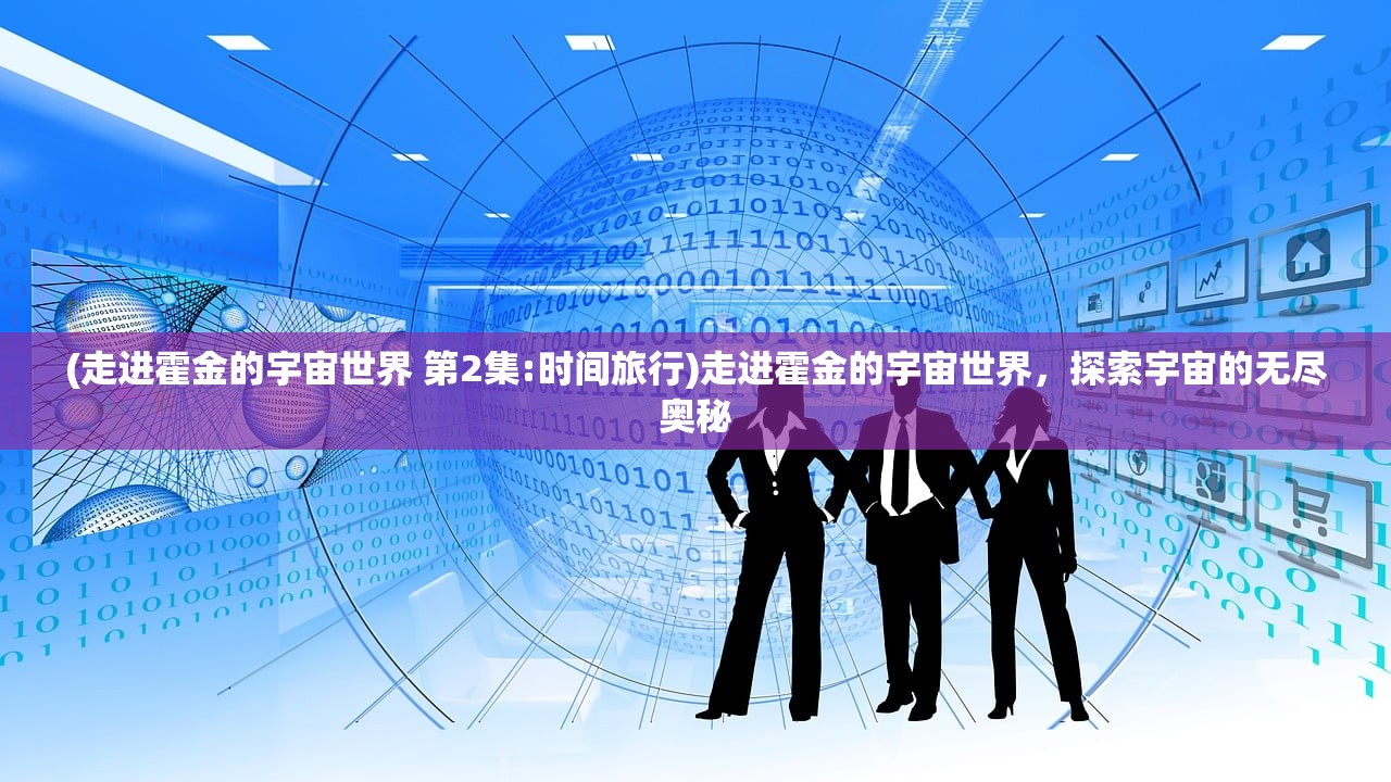 (走进霍金的宇宙世界 第2集:时间旅行)走进霍金的宇宙世界，探索宇宙的无尽奥秘