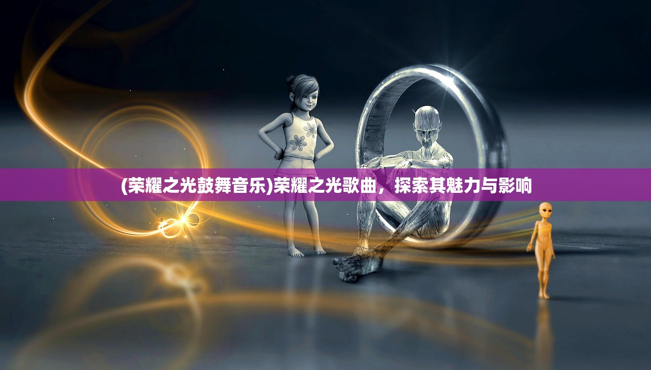 (荣耀之光鼓舞音乐)荣耀之光歌曲，探索其魅力与影响