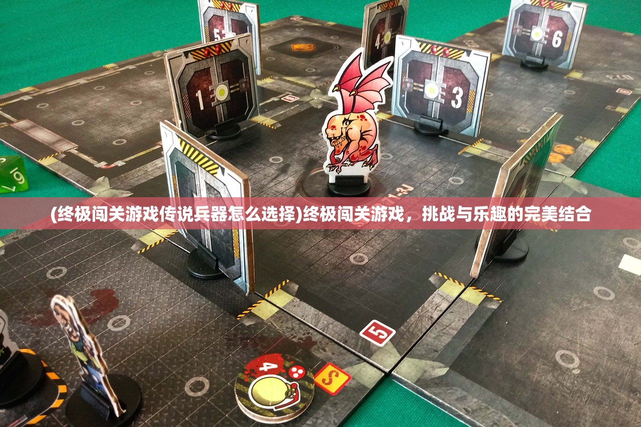 (终极闯关游戏传说兵器怎么选择)终极闯关游戏，挑战与乐趣的完美结合