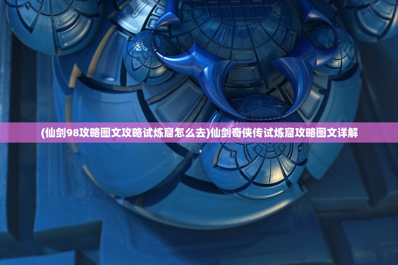 (仙剑98攻略图文攻略试炼窟怎么去)仙剑奇侠传试炼窟攻略图文详解