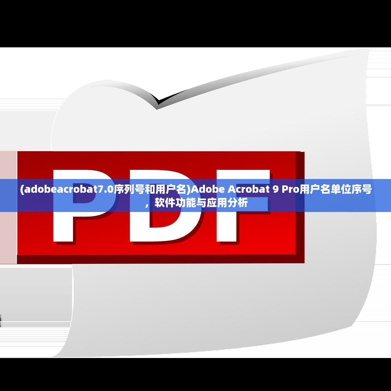 (adobeacrobat7.0序列号和用户名)Adobe Acrobat 9 Pro用户名单位序号，软件功能与应用分析