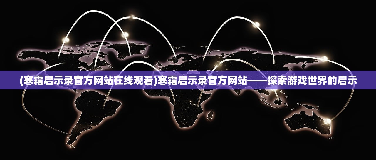(寒霜启示录官方网站在线观看)寒霜启示录官方网站——探索游戏世界的启示
