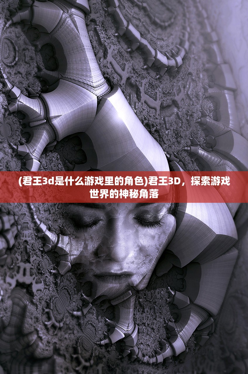(君王3d是什么游戏里的角色)君王3D，探索游戏世界的神秘角落
