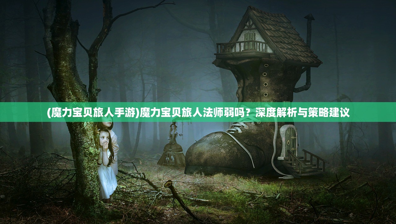 (魔力宝贝旅人手游)魔力宝贝旅人法师弱吗？深度解析与策略建议