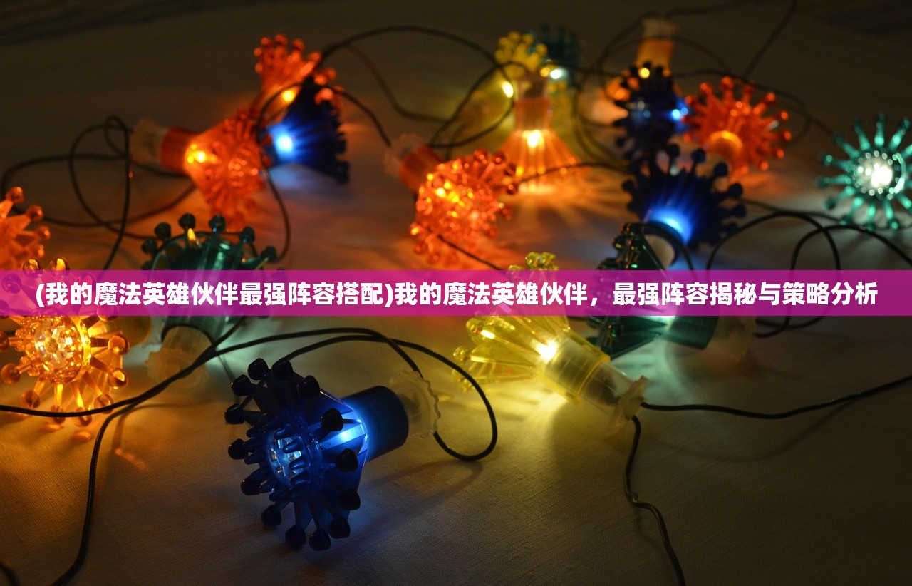 (我的魔法英雄伙伴最强阵容搭配)我的魔法英雄伙伴，最强阵容揭秘与策略分析
