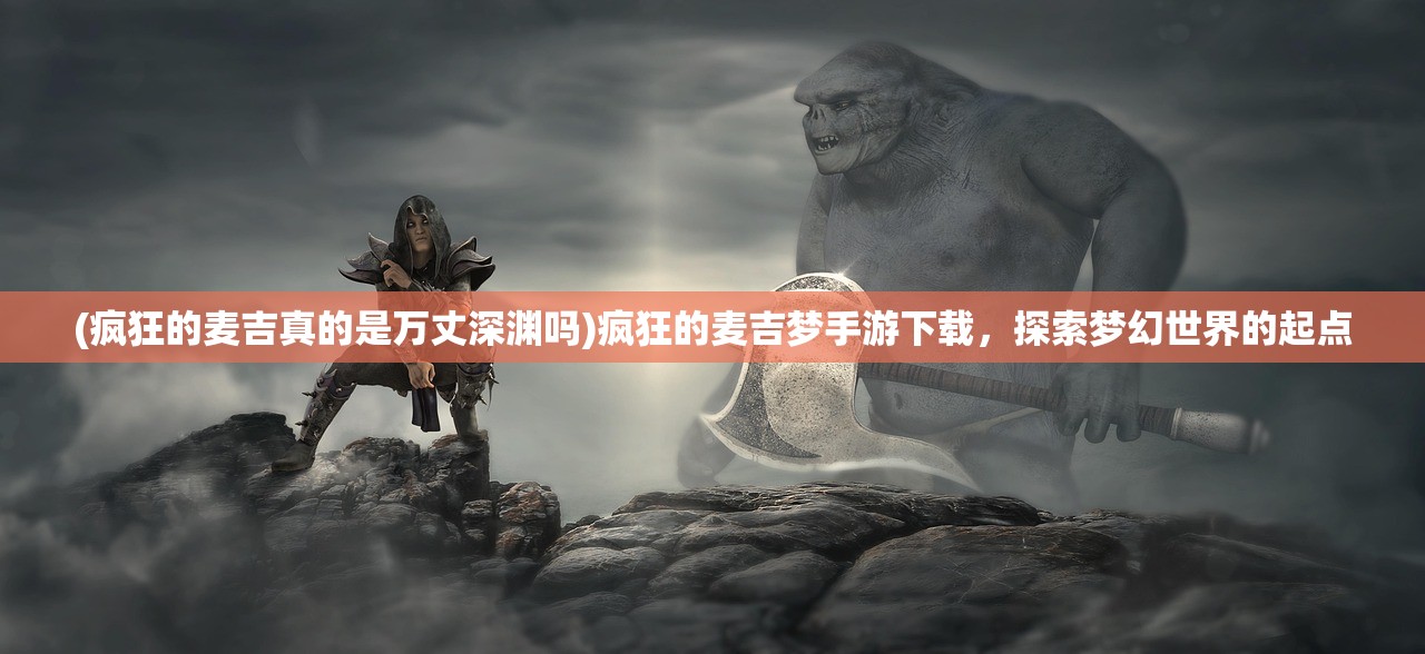 (疯狂的麦吉真的是万丈深渊吗)疯狂的麦吉梦手游下载，探索梦幻世界的起点