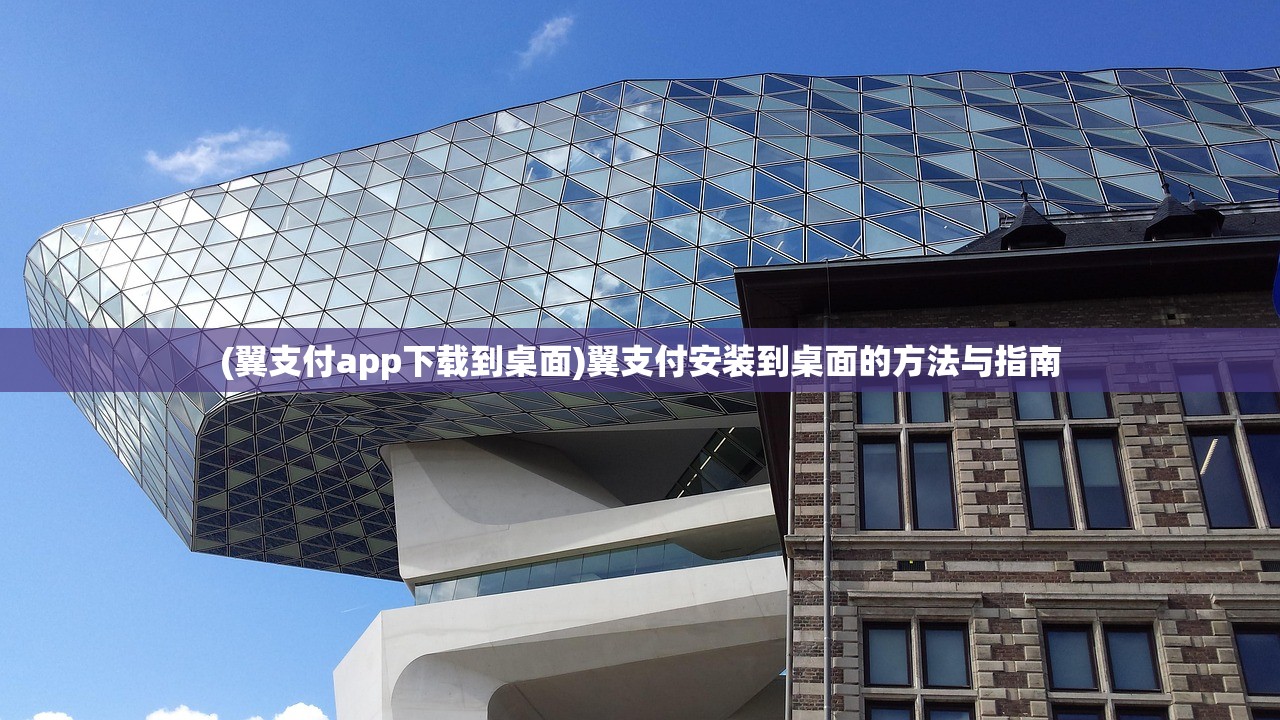 (翼支付app下载到桌面)翼支付安装到桌面的方法与指南