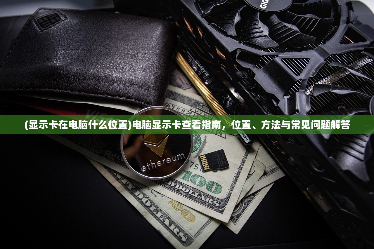 (显示卡在电脑什么位置)电脑显示卡查看指南，位置、方法与常见问题解答