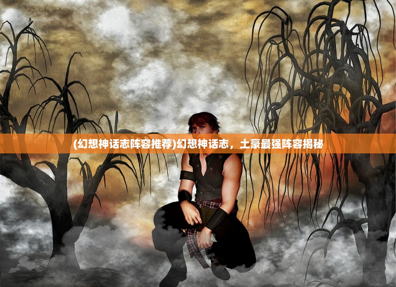 (幻想神话志阵容推荐)幻想神话志，土豪最强阵容揭秘