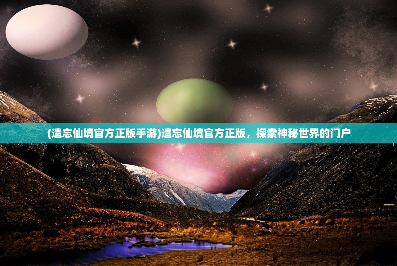 (遗忘仙境官方正版手游)遗忘仙境官方正版，探索神秘世界的门户