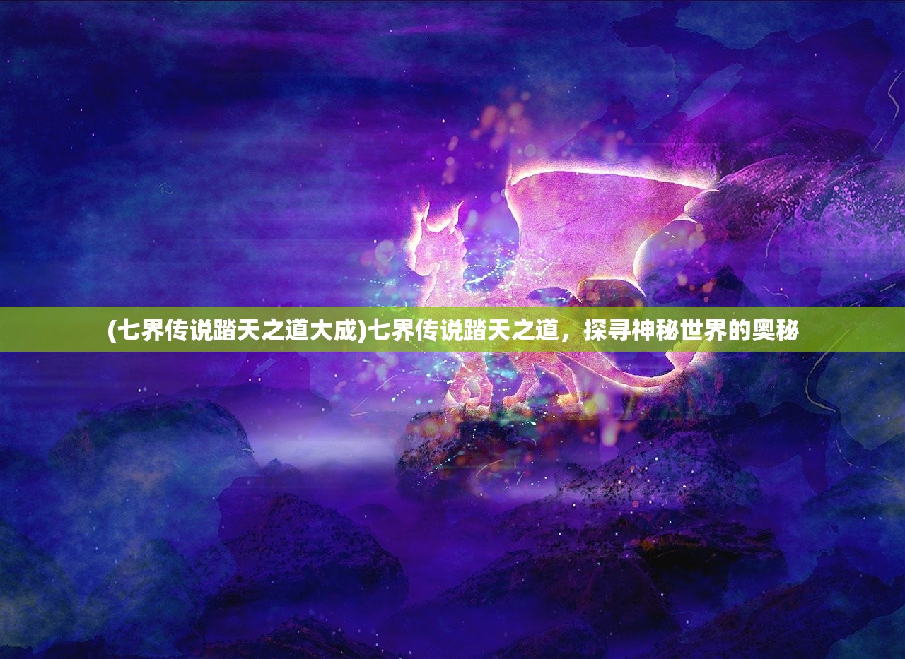 (七界传说踏天之道大成)七界传说踏天之道，探寻神秘世界的奥秘