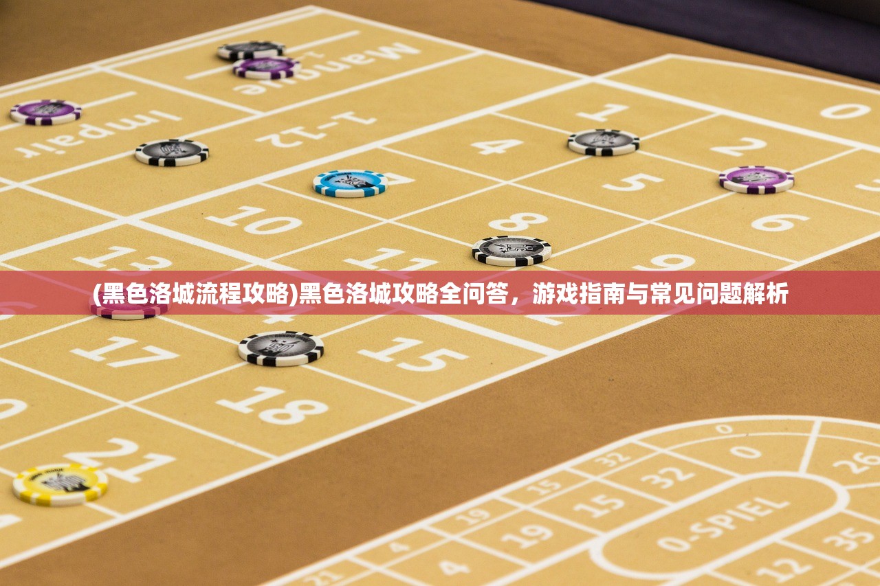 (黑色洛城流程攻略)黑色洛城攻略全问答，游戏指南与常见问题解析
