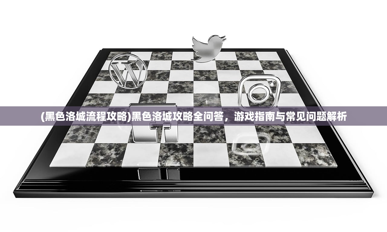 (黑色洛城流程攻略)黑色洛城攻略全问答，游戏指南与常见问题解析