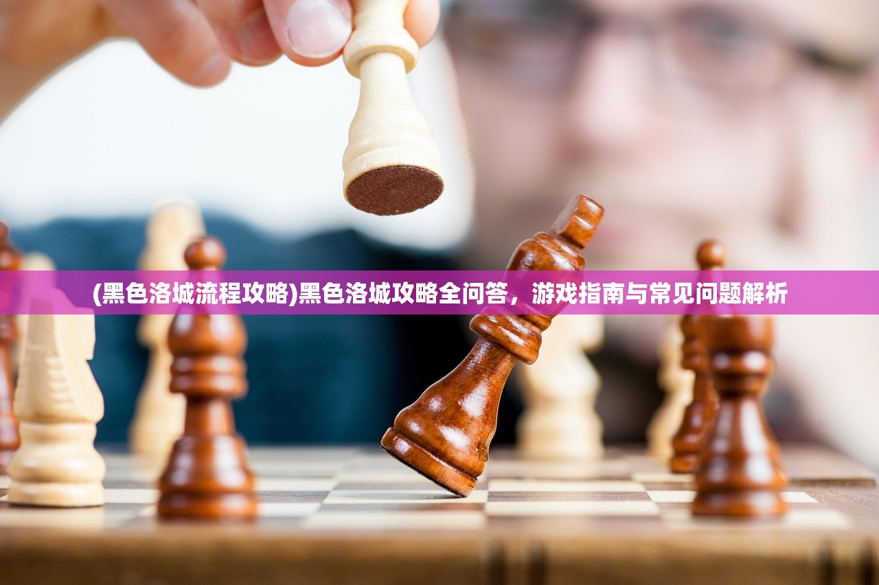 (黑色洛城流程攻略)黑色洛城攻略全问答，游戏指南与常见问题解析