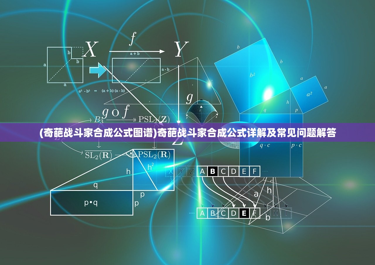 (奇葩战斗家合成公式图谱)奇葩战斗家合成公式详解及常见问题解答