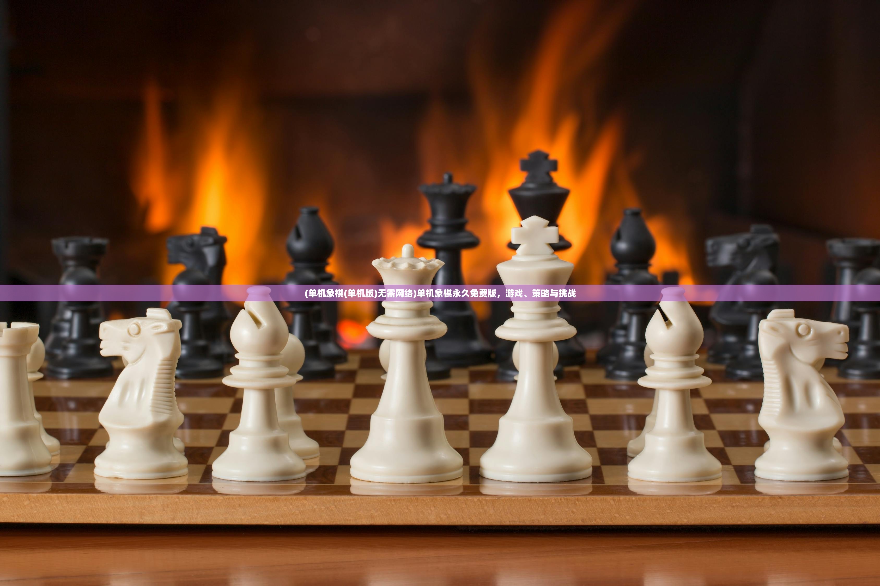 (单机象棋(单机版)无需网络)单机象棋永久免费版，游戏、策略与挑战