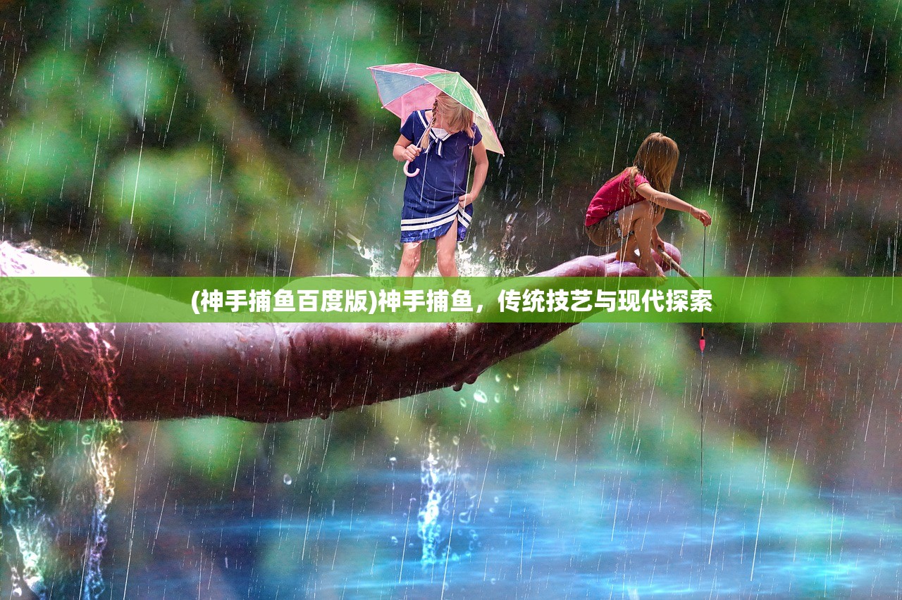 (神手捕鱼百度版)神手捕鱼，传统技艺与现代探索