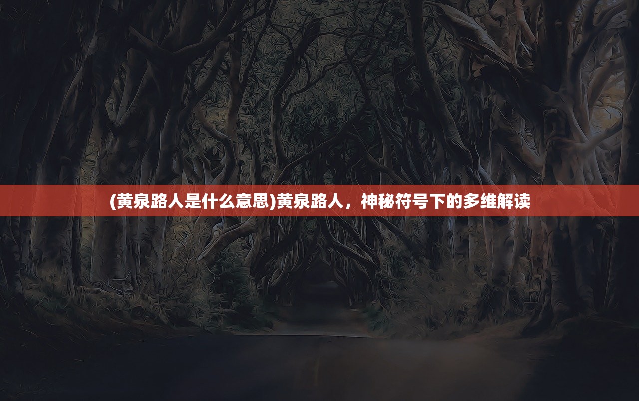 (黄泉路人是什么意思)黄泉路人，神秘符号下的多维解读