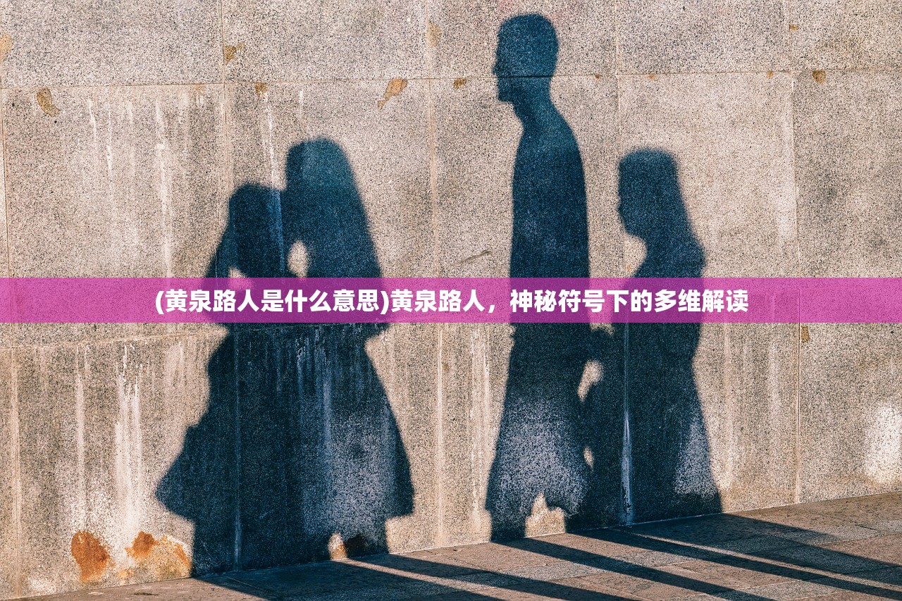 (黄泉路人是什么意思)黄泉路人，神秘符号下的多维解读