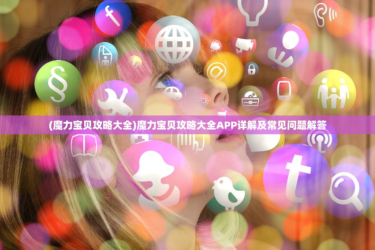 (魔力宝贝攻略大全)魔力宝贝攻略大全APP详解及常见问题解答