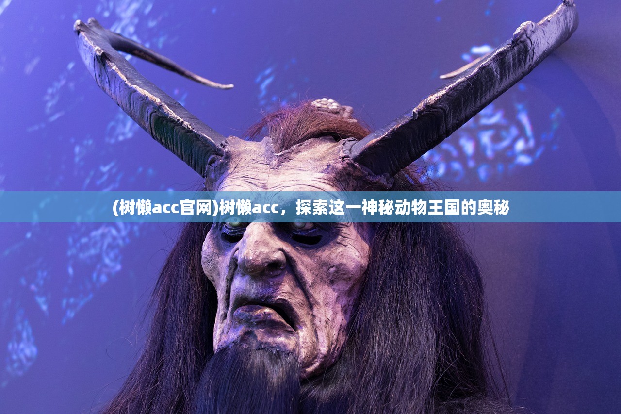 (树懒acc官网)树懒acc，探索这一神秘动物王国的奥秘