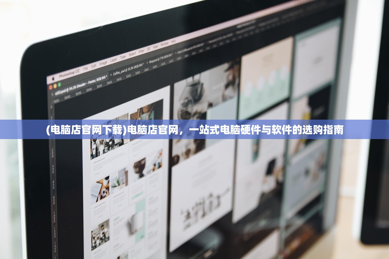 (电脑店官网下载)电脑店官网，一站式电脑硬件与软件的选购指南