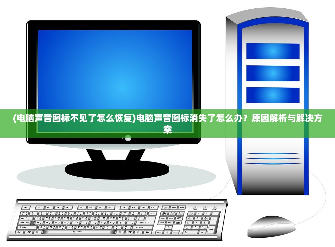 (电脑声音图标不见了怎么恢复)电脑声音图标消失了怎么办？原因解析与解决方案