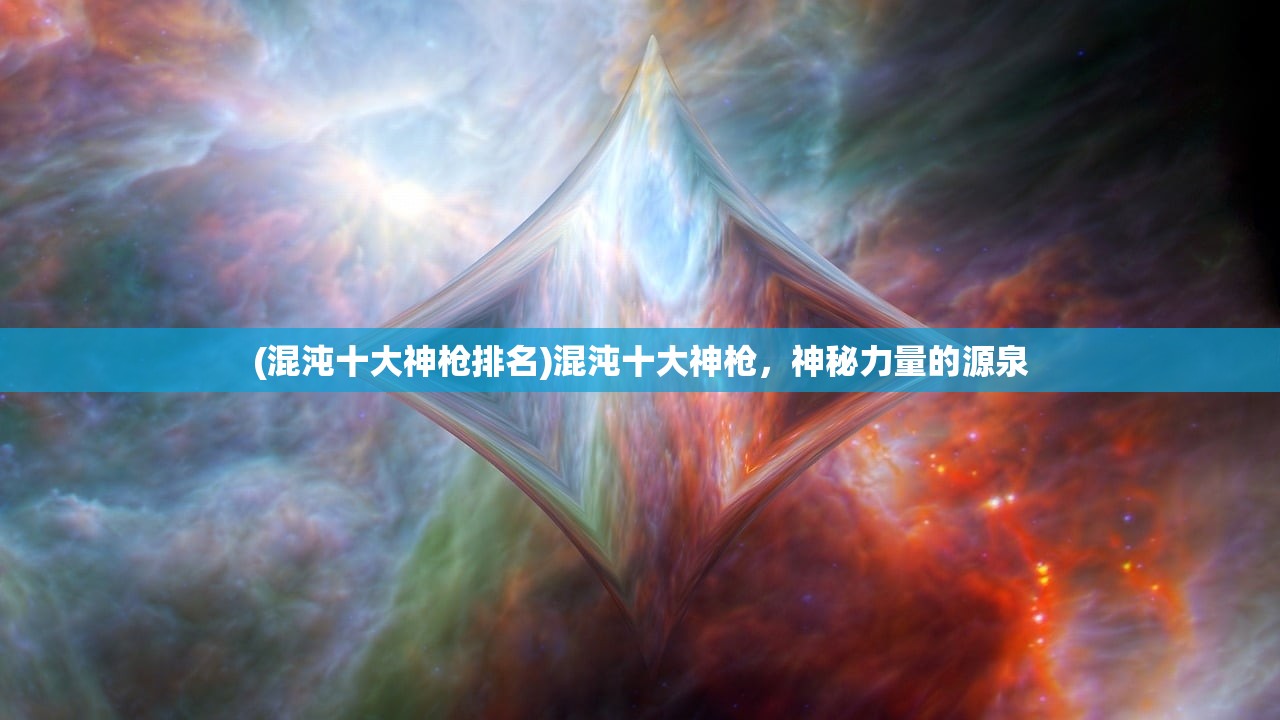(混沌十大神枪排名)混沌十大神枪，神秘力量的源泉