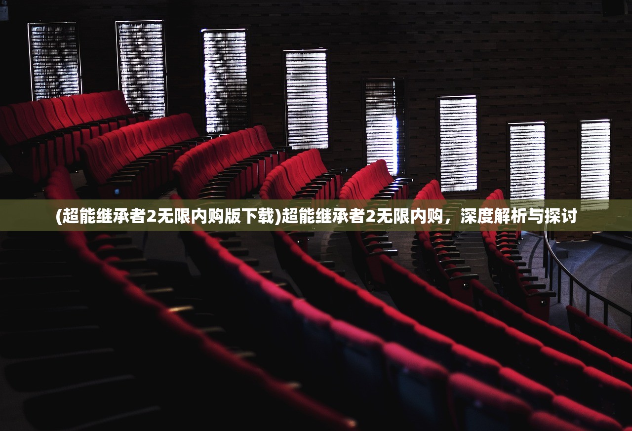 (超能继承者2无限内购版下载)超能继承者2无限内购，深度解析与探讨