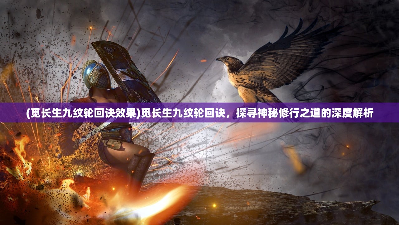 (觅长生九纹轮回诀效果)觅长生九纹轮回诀，探寻神秘修行之道的深度解析