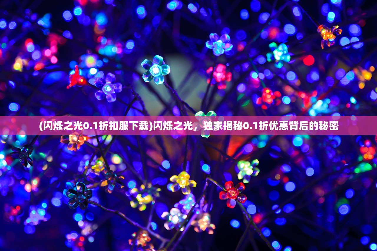 (闪烁之光0.1折扣服下载)闪烁之光，独家揭秘0.1折优惠背后的秘密