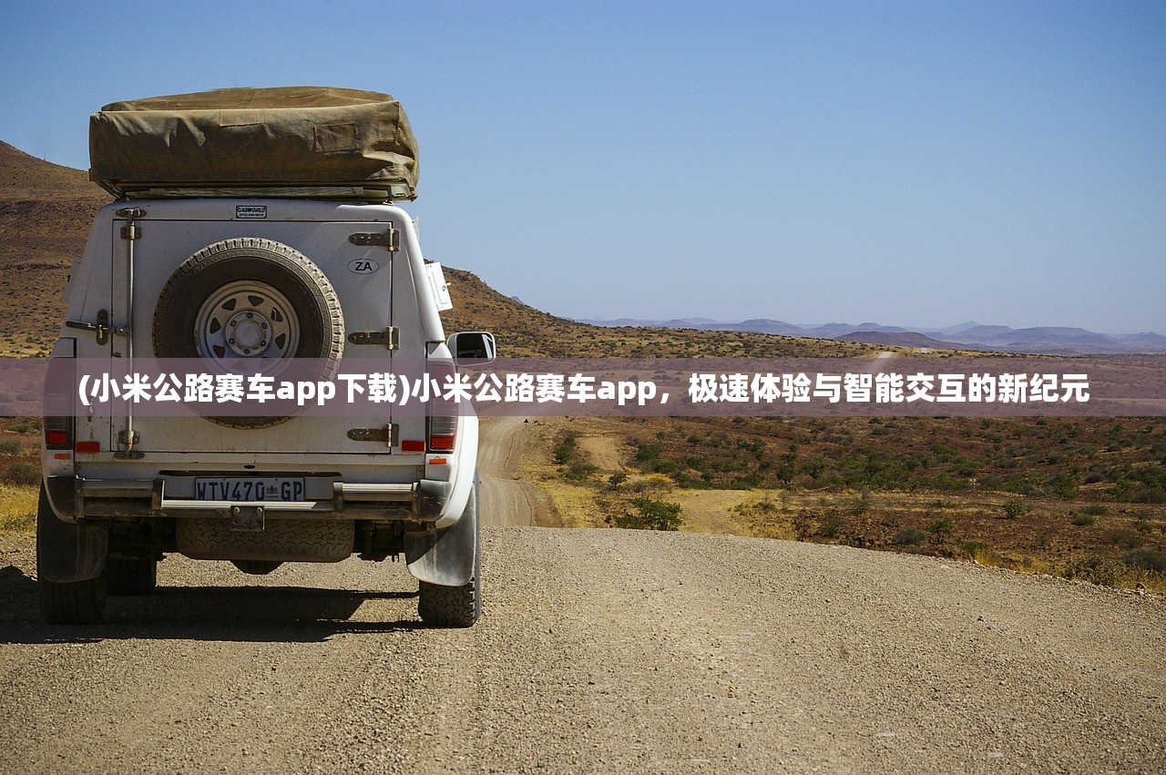 (小米公路赛车app下载)小米公路赛车app，极速体验与智能交互的新纪元