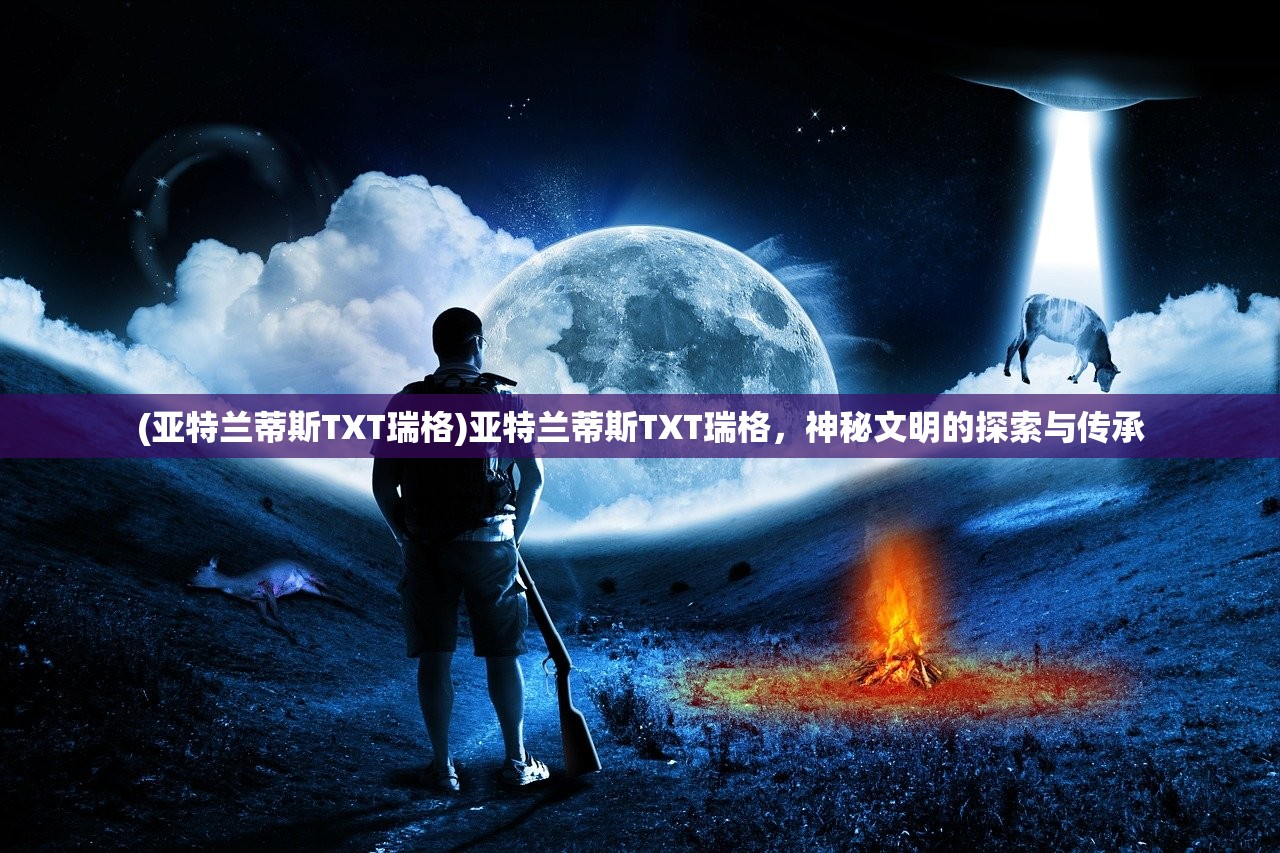 (亚特兰蒂斯TXT瑞格)亚特兰蒂斯TXT瑞格，神秘文明的探索与传承