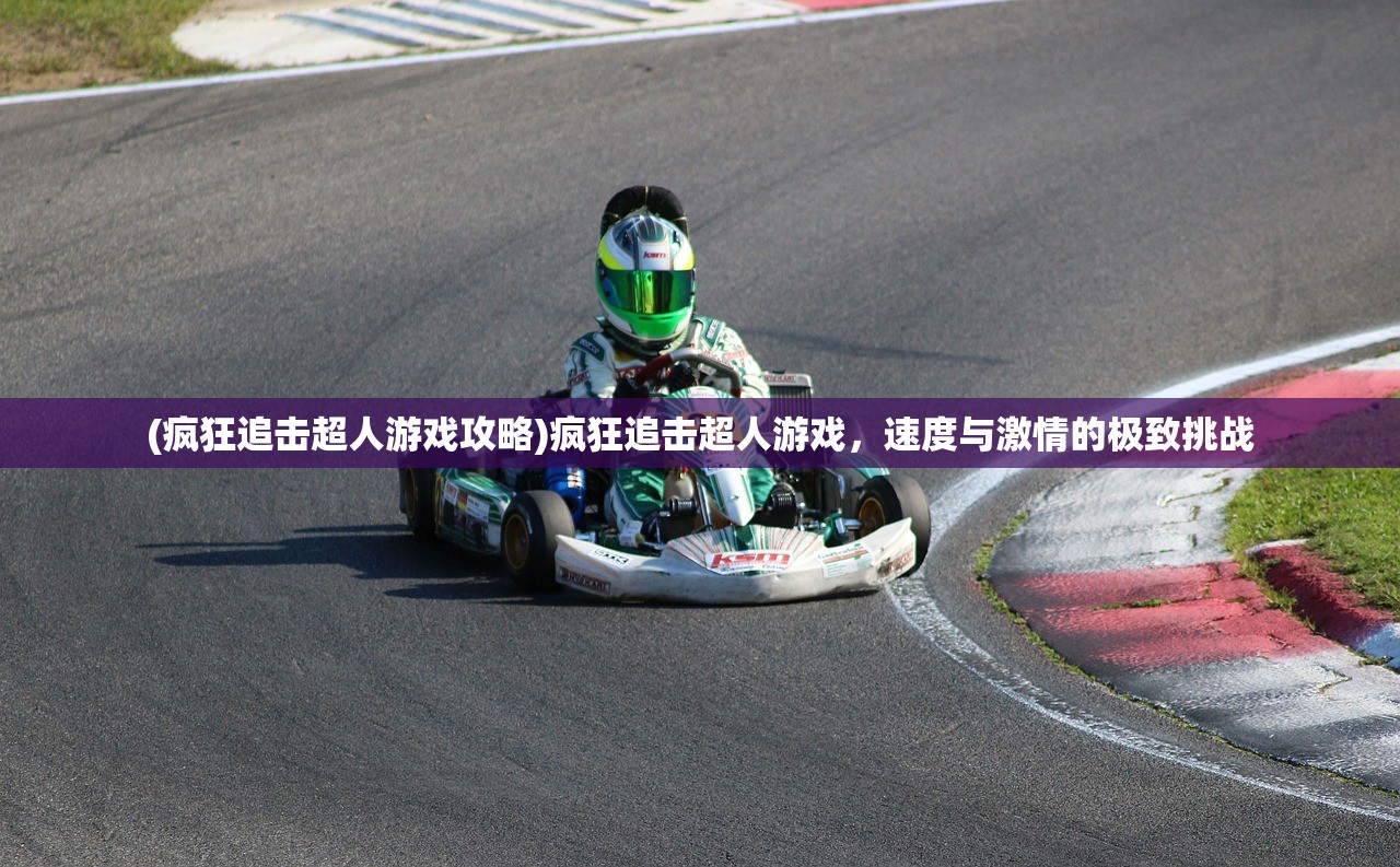 (疯狂追击超人游戏攻略)疯狂追击超人游戏，速度与激情的极致挑战