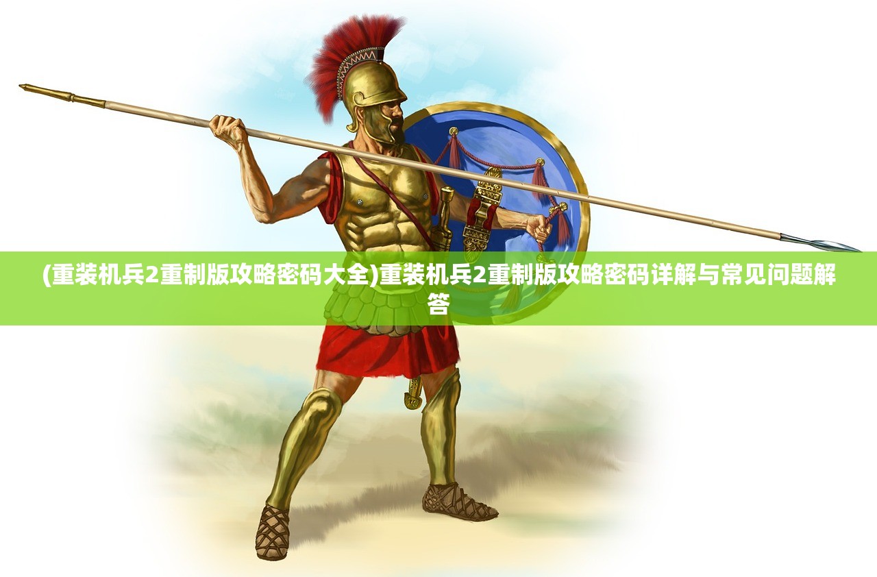 (重装机兵2重制版攻略密码大全)重装机兵2重制版攻略密码详解与常见问题解答