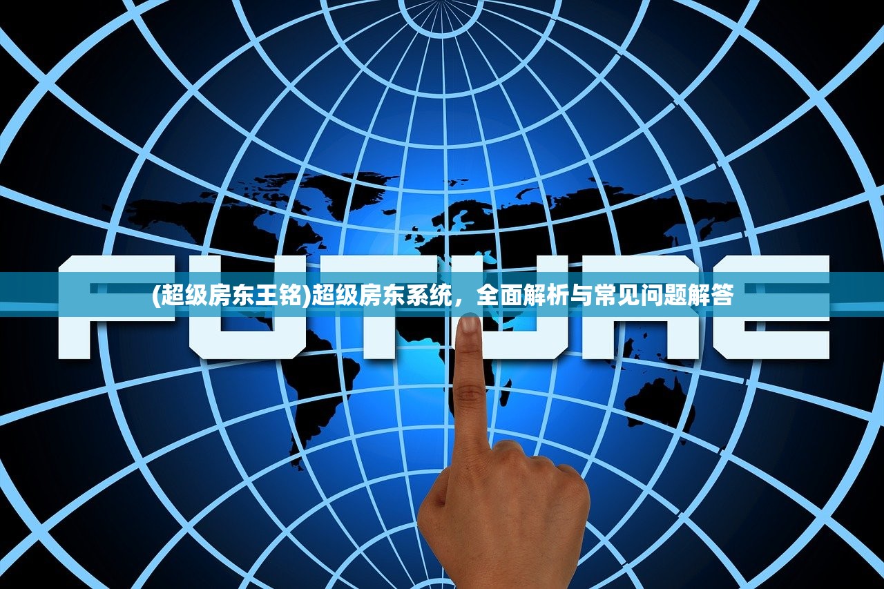 (超级房东王铭)超级房东系统，全面解析与常见问题解答