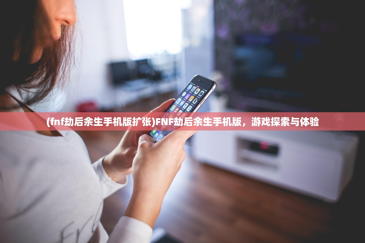 (fnf劫后余生手机版扩张)FNF劫后余生手机版，游戏探索与体验