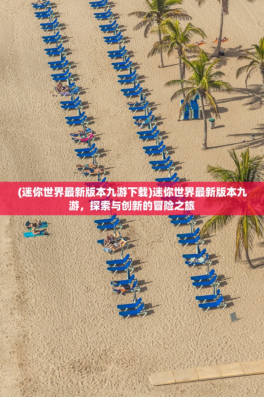 (迷你世界最新版本九游下载)迷你世界最新版本九游，探索与创新的冒险之旅