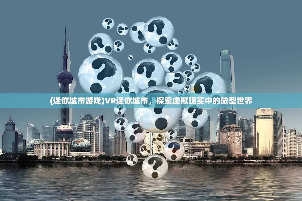 (迷你城市游戏)VR迷你城市，探索虚拟现实中的微型世界