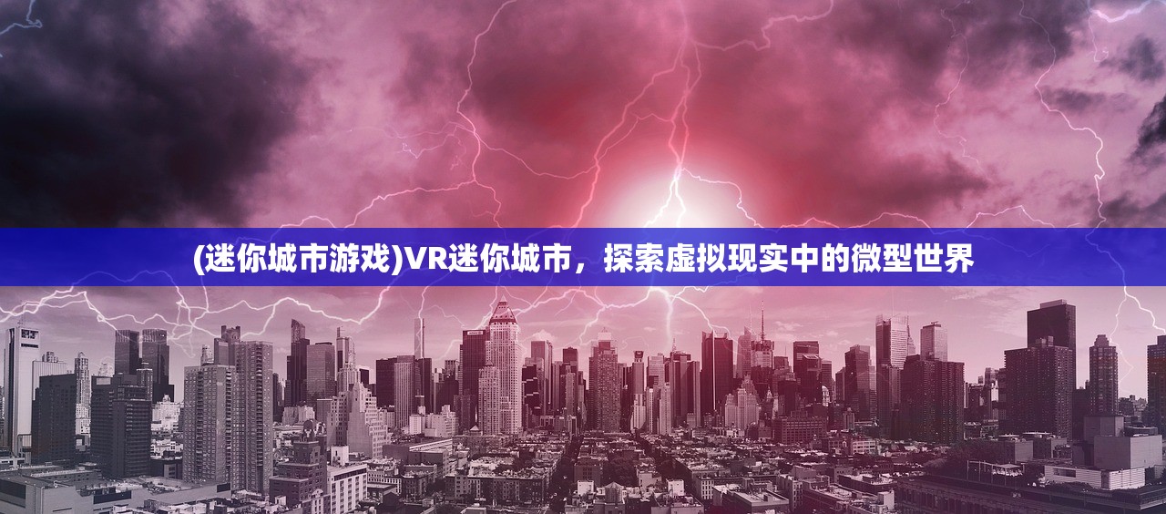 (迷你城市游戏)VR迷你城市，探索虚拟现实中的微型世界