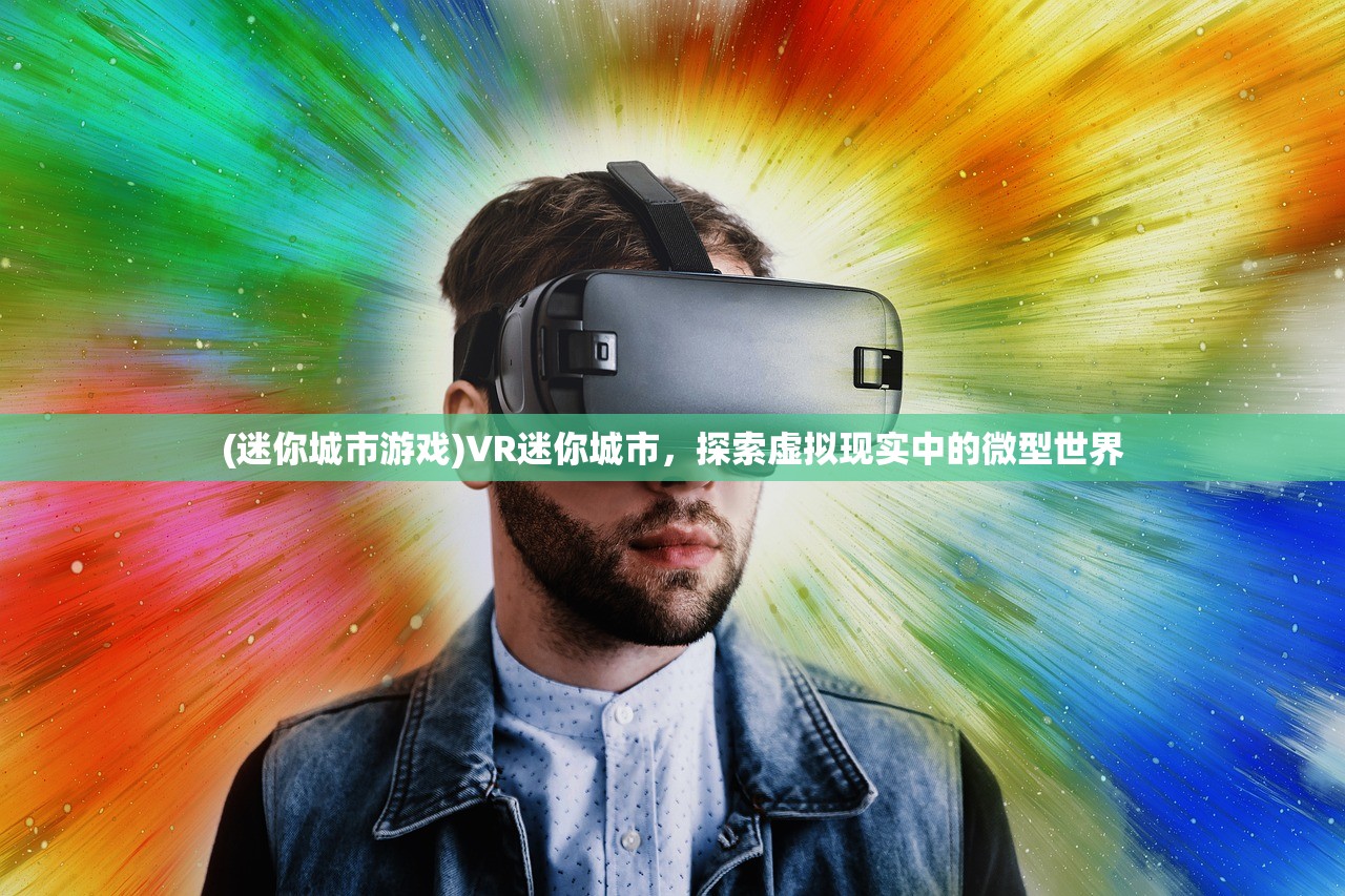 (迷你城市游戏)VR迷你城市，探索虚拟现实中的微型世界