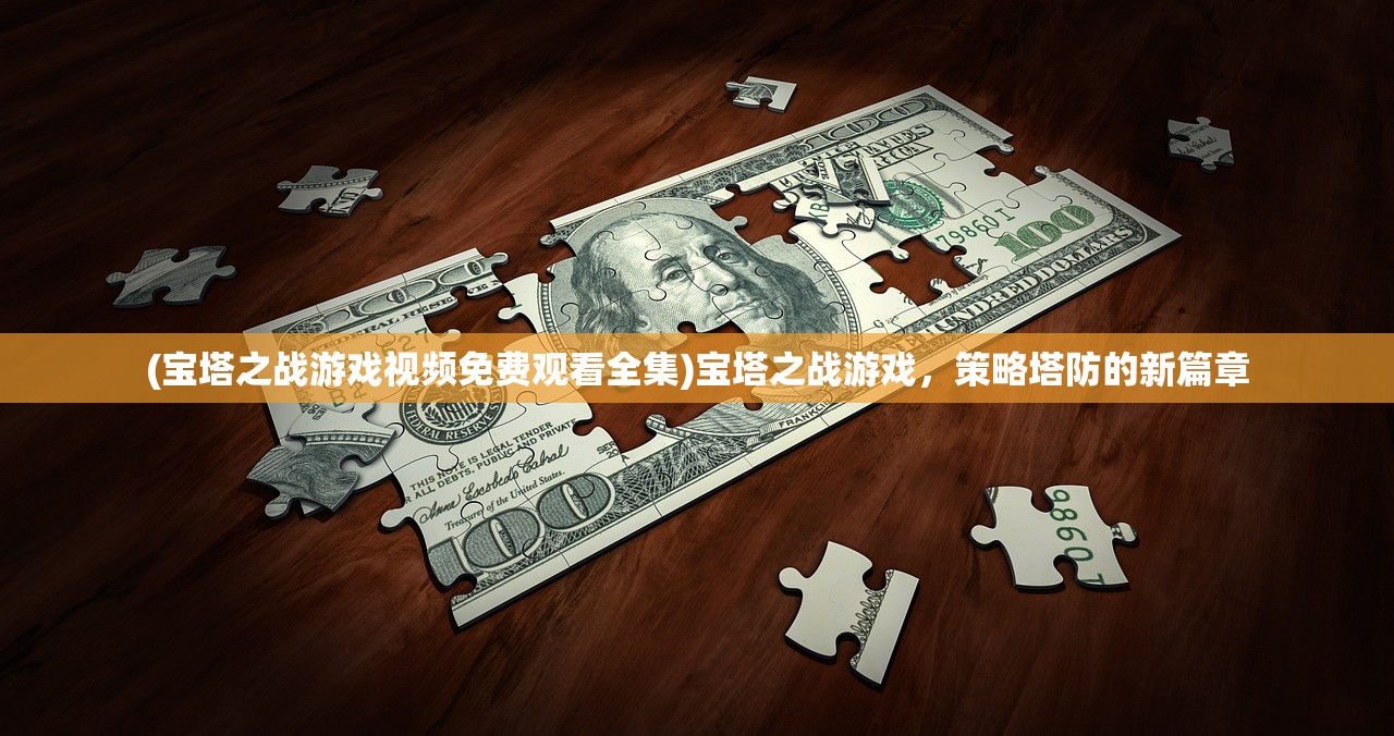(宝塔之战游戏视频免费观看全集)宝塔之战游戏，策略塔防的新篇章