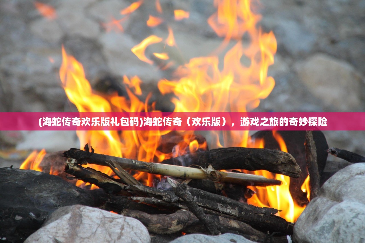 (海蛇传奇欢乐版礼包码)海蛇传奇（欢乐版），游戏之旅的奇妙探险