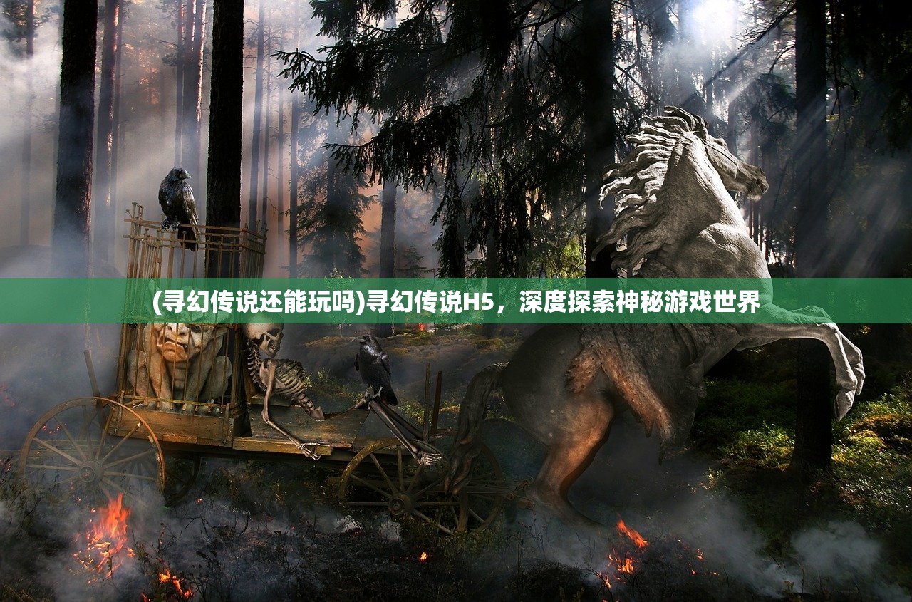 (寻幻传说还能玩吗)寻幻传说H5，深度探索神秘游戏世界