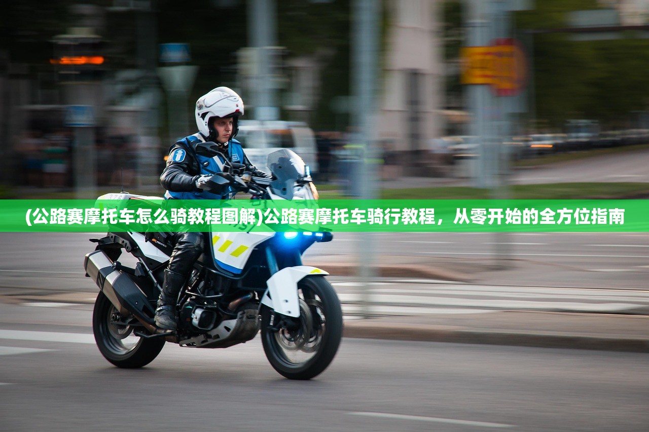 (公路赛摩托车怎么骑教程图解)公路赛摩托车骑行教程，从零开始的全方位指南