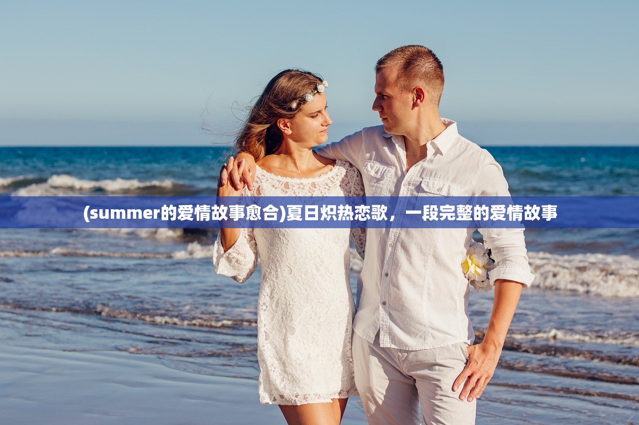 (summer的爱情故事愈合)夏日炽热恋歌，一段完整的爱情故事