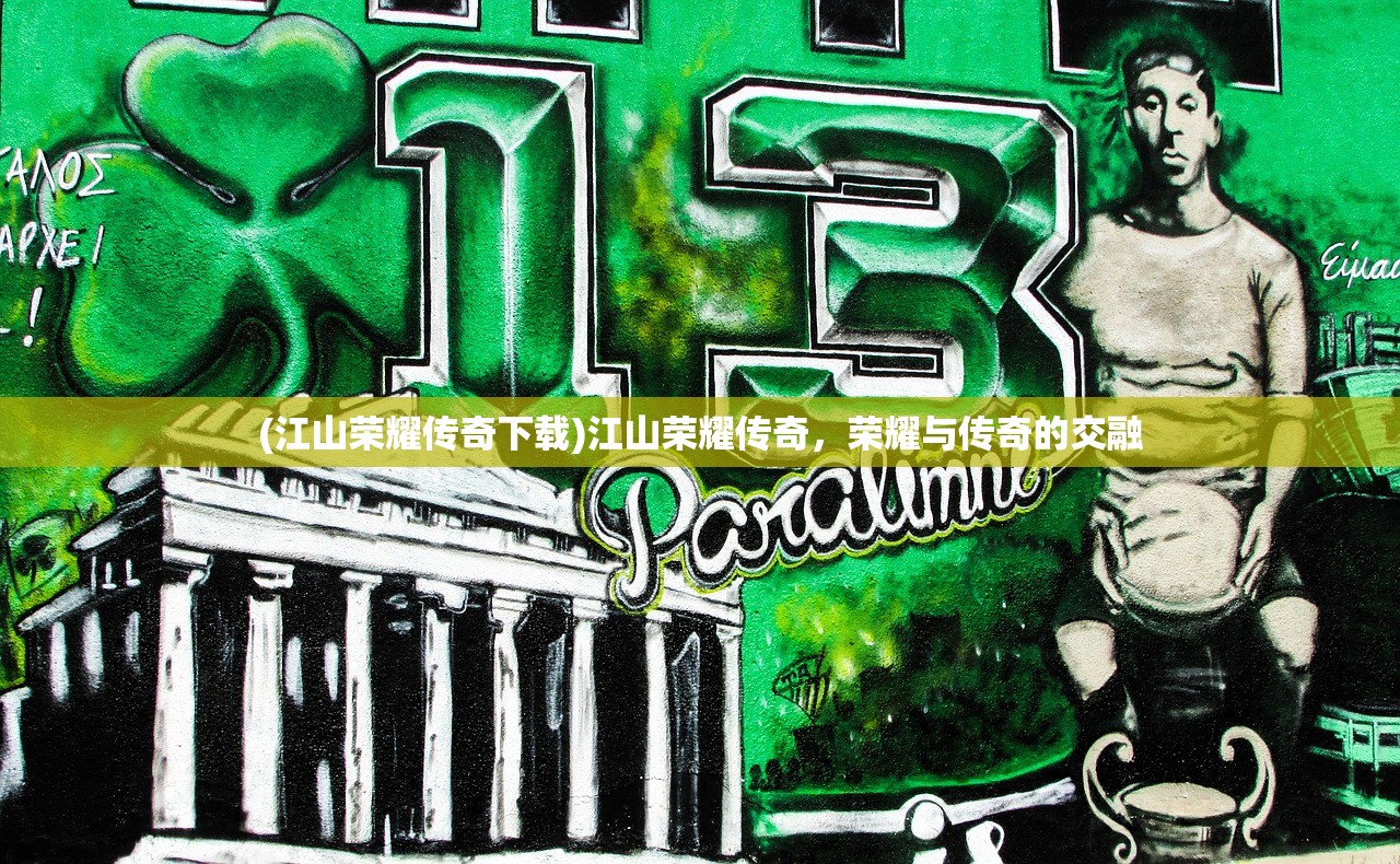 (江山荣耀传奇下载)江山荣耀传奇，荣耀与传奇的交融