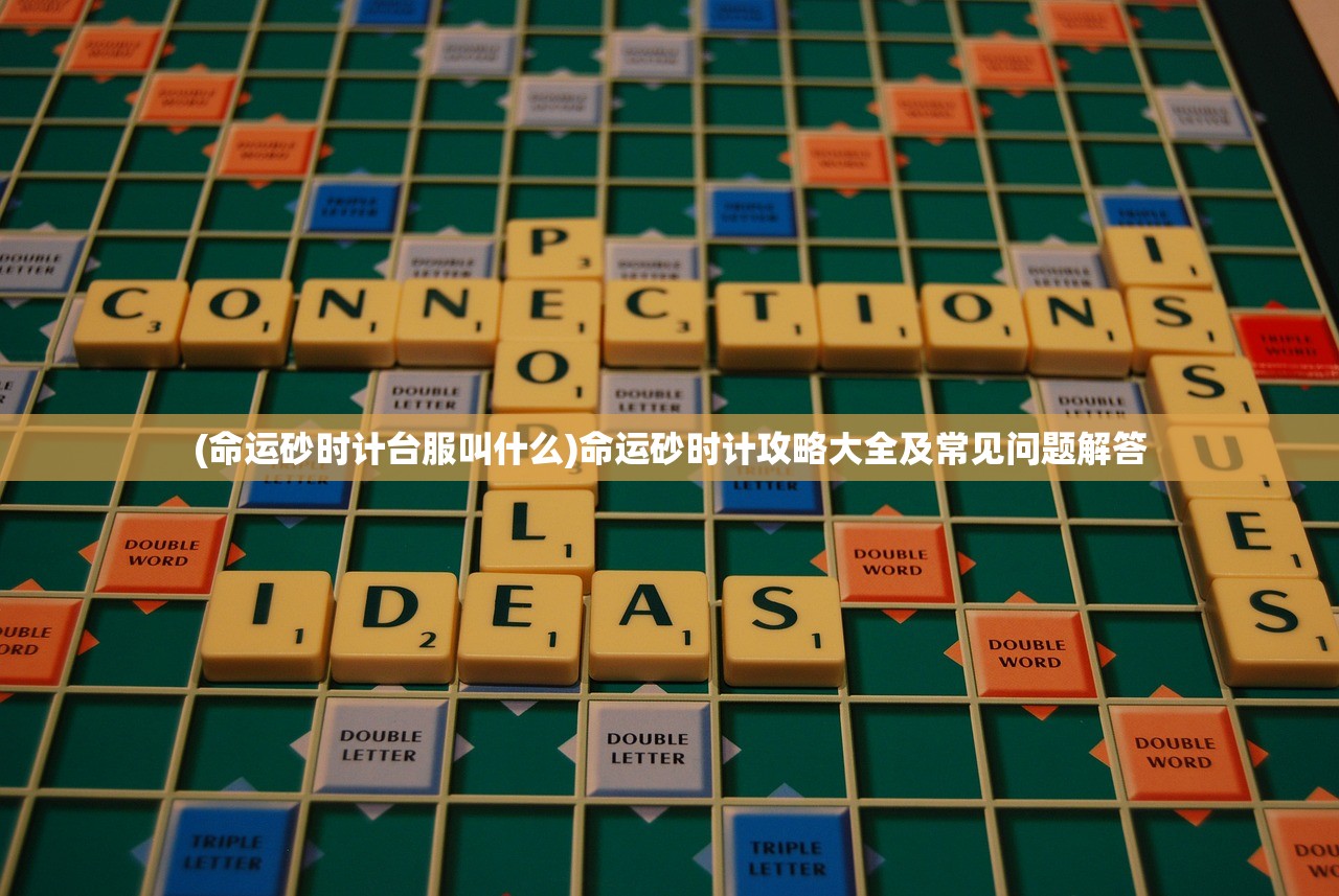 (命运砂时计台服叫什么)命运砂时计攻略大全及常见问题解答