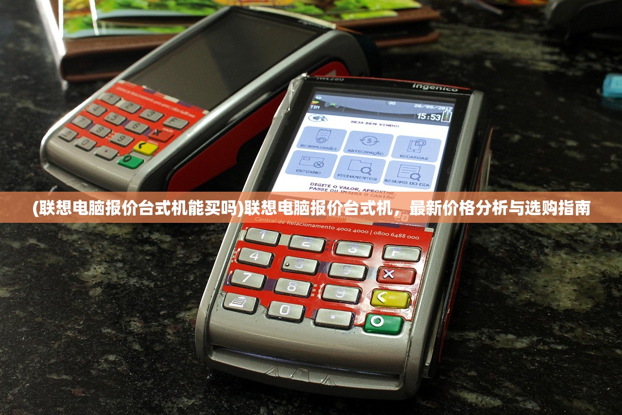 (联想电脑报价台式机能买吗)联想电脑报价台式机，最新价格分析与选购指南