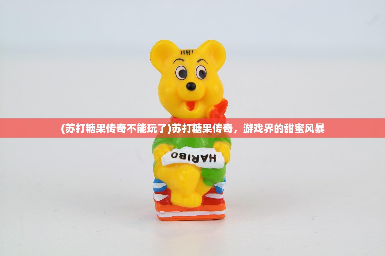 (苏打糖果传奇不能玩了)苏打糖果传奇，游戏界的甜蜜风暴